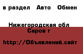  в раздел : Авто » Обмен . Нижегородская обл.,Саров г.
